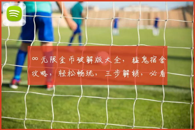 ∞无限金币破解版大全，猛鬼宿舍攻略，轻松畅玩，三步解锁，必看
